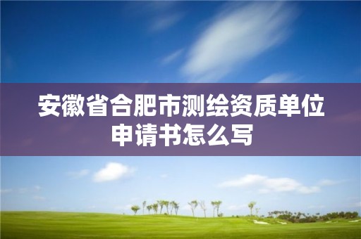 安徽省合肥市測繪資質單位申請書怎么寫