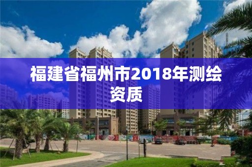 福建省福州市2018年測繪資質(zhì)