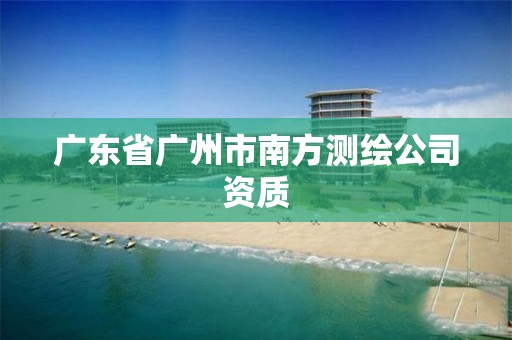 廣東省廣州市南方測繪公司資質