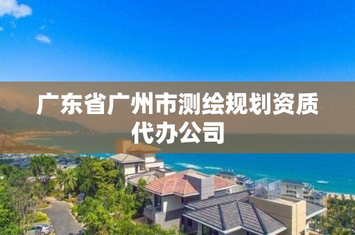 廣東省廣州市測繪規劃資質代辦公司