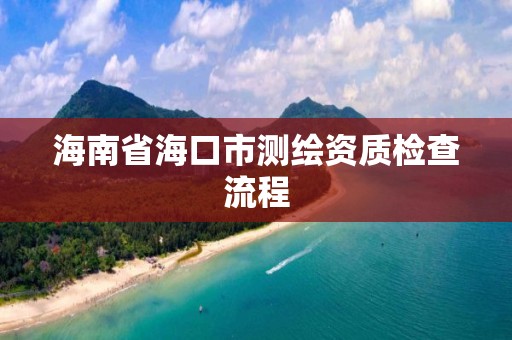 海南省海口市測繪資質檢查流程