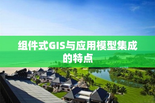 組件式GIS與應(yīng)用模型集成的特點