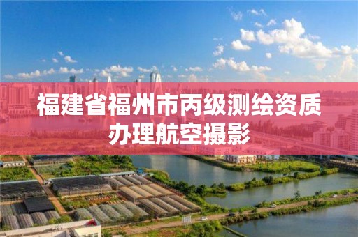 福建省福州市丙級測繪資質辦理航空攝影