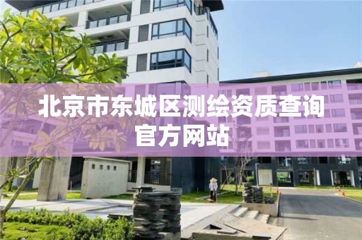 北京市東城區測繪資質查詢官方網站