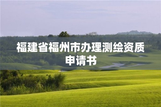 福建省福州市辦理測繪資質申請書