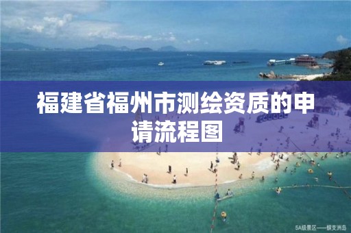 福建省福州市測繪資質的申請流程圖