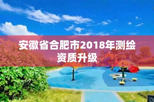 安徽省合肥市2018年測繪資質升級