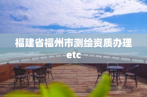 福建省福州市測繪資質辦理etc