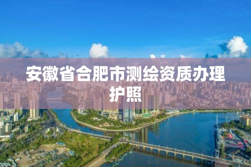 安徽省合肥市測繪資質辦理護照