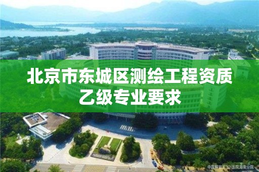 北京市東城區測繪工程資質乙級專業要求