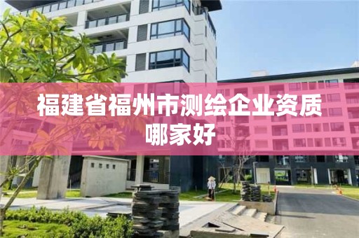 福建省福州市測(cè)繪企業(yè)資質(zhì)哪家好