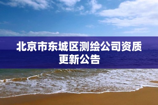 北京市東城區(qū)測(cè)繪公司資質(zhì)更新公告