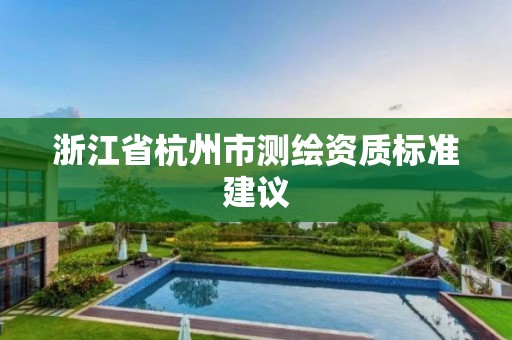 浙江省杭州市測繪資質標準建議