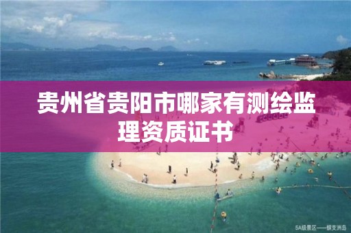 貴州省貴陽市哪家有測繪監(jiān)理資質(zhì)證書