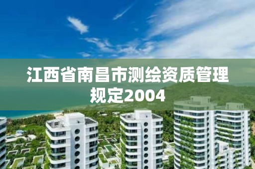 江西省南昌市測繪資質(zhì)管理規(guī)定2004