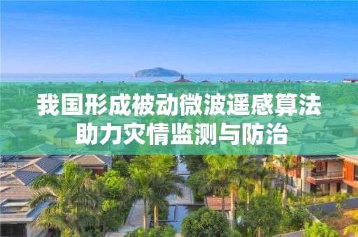 我國形成被動微波遙感算法 助力災情監測與防治