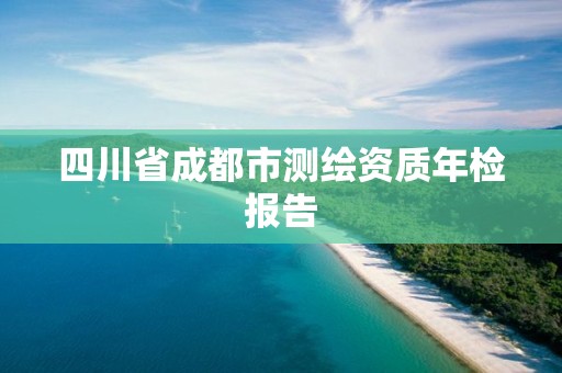 四川省成都市測繪資質(zhì)年檢報告