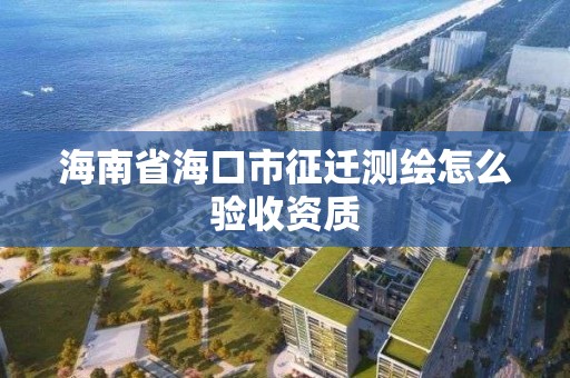 海南省海口市征遷測繪怎么驗收資質