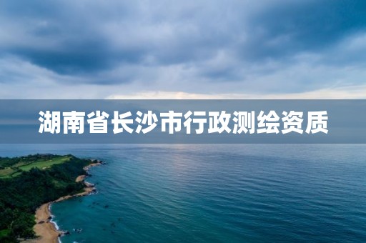 湖南省長沙市行政測繪資質