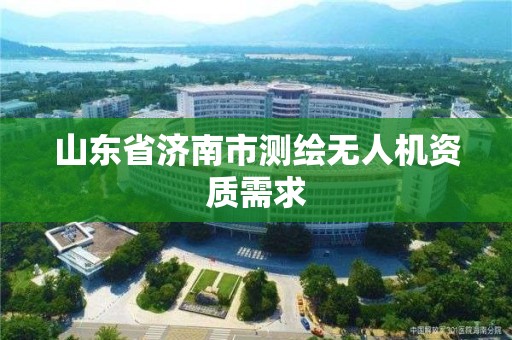 山東省濟(jì)南市測(cè)繪無(wú)人機(jī)資質(zhì)需求