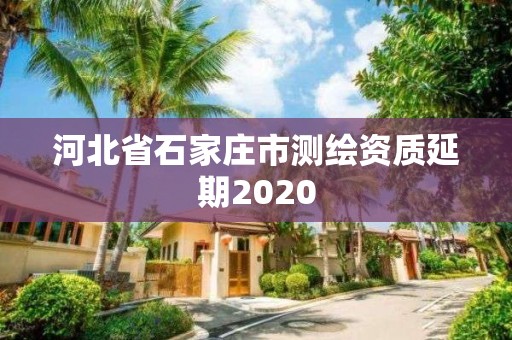 河北省石家莊市測(cè)繪資質(zhì)延期2020