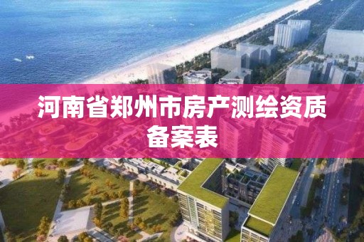 河南省鄭州市房產測繪資質備案表