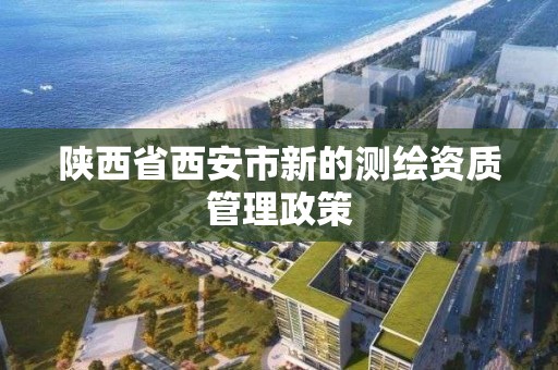 陜西省西安市新的測繪資質管理政策