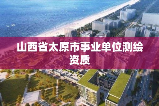 山西省太原市事業單位測繪資質