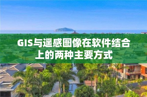 GIS與遙感圖像在軟件結合上的兩種主要方式