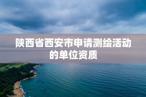 陜西省西安市申請測繪活動的單位資質