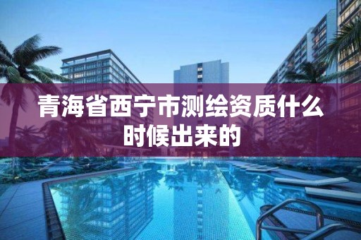 青海省西寧市測繪資質什么時候出來的