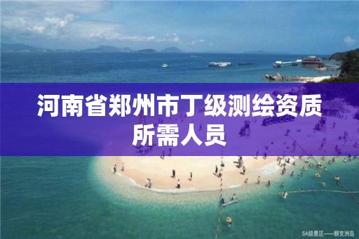 河南省鄭州市丁級測繪資質所需人員