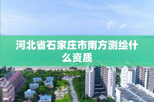 河北省石家莊市南方測繪什么資質(zhì)