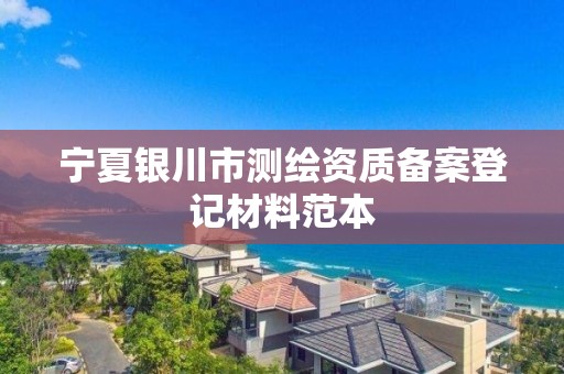 寧夏銀川市測繪資質備案登記材料范本