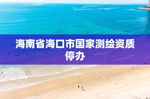 海南省海口市國家測繪資質停辦