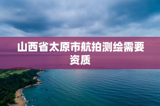 山西省太原市航拍測繪需要資質