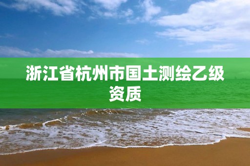 浙江省杭州市國土測繪乙級資質