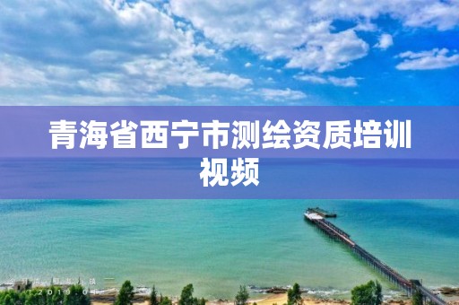 青海省西寧市測繪資質培訓視頻