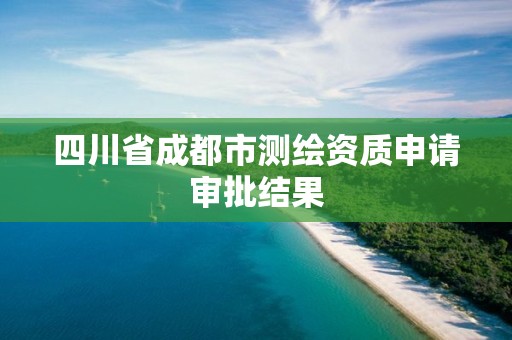 四川省成都市測繪資質申請審批結果