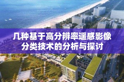 幾種基于高分辨率遙感影像分類技術的分析與探討