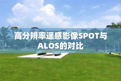 高分辨率遙感影像SPOT與ALOS的對比