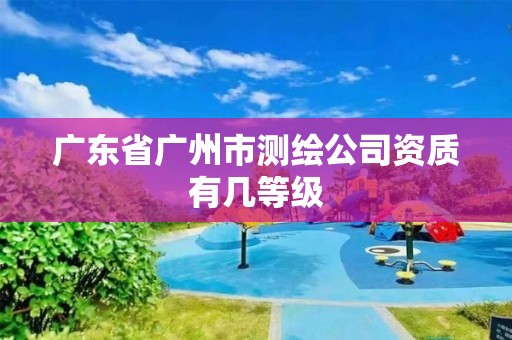 廣東省廣州市測繪公司資質有幾等級