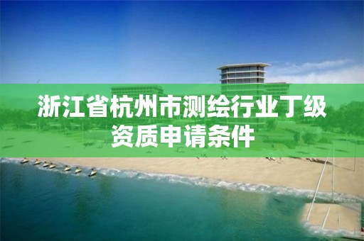 浙江省杭州市測繪行業(yè)丁級資質(zhì)申請條件