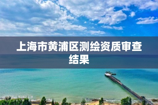 上海市黃浦區測繪資質審查結果