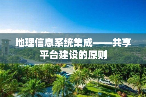 地理信息系統集成——共享平臺建設的原則