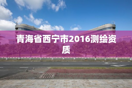 青海省西寧市2016測繪資質