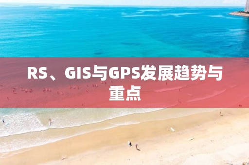 RS、GIS與GPS發展趨勢與重點