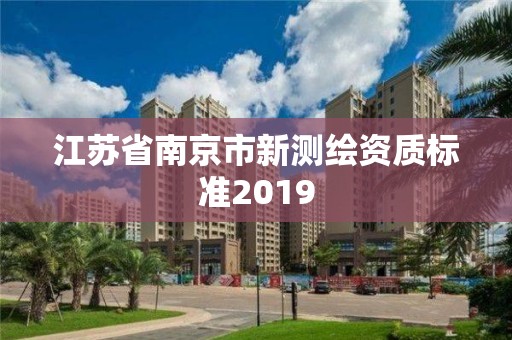 江蘇省南京市新測繪資質標準2019