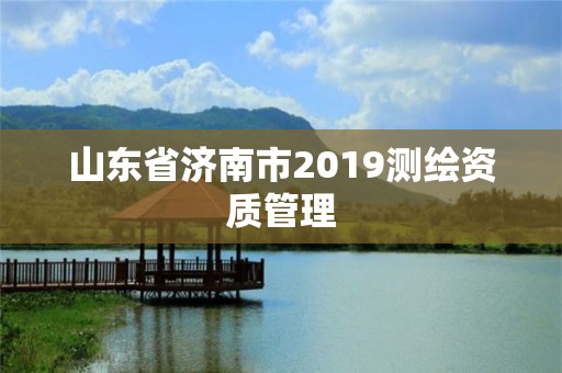 山東省濟南市2019測繪資質管理