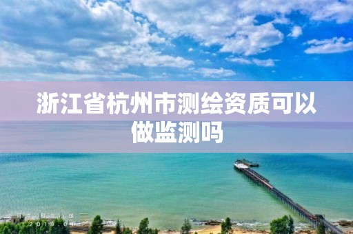 浙江省杭州市測繪資質可以做監測嗎